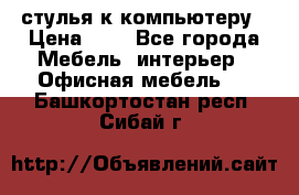 стулья к компьютеру › Цена ­ 1 - Все города Мебель, интерьер » Офисная мебель   . Башкортостан респ.,Сибай г.